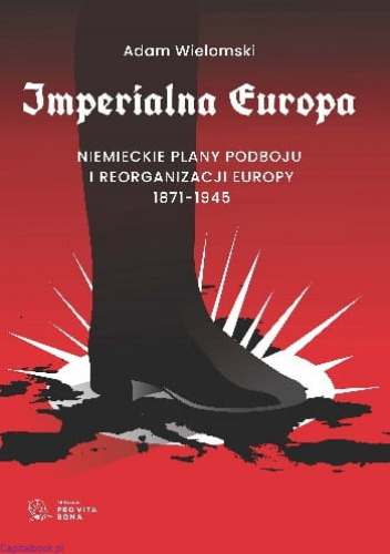 Imperialna Europa. Niemieckie plany podboju i reorganizacji Europy 1871-1945