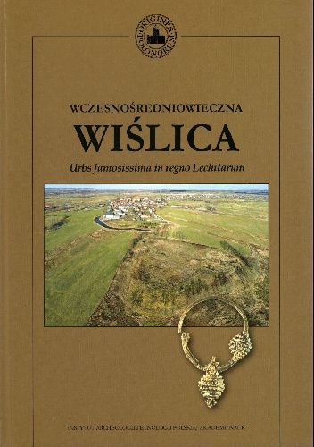 Wczesnośredniowieczna Wiślica. Urbs famosissima in regno Lechitarum. Nowe badania nad wczesnośredniowieczną architekturą kamienną w Wiślicy