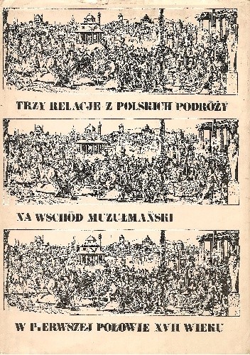 Trzy relacje z polskich podróży na Wschód muzułmański w pierwszej połowie XVII wieku