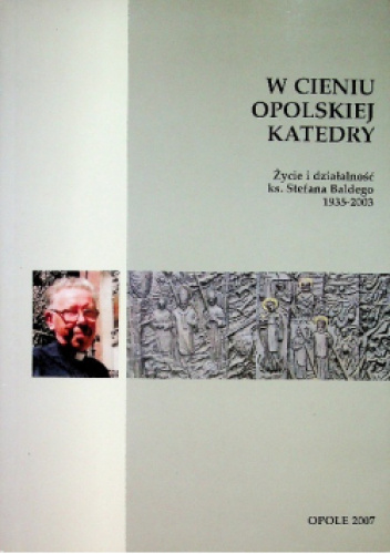 W cieniu opolskiej katedry: życie i działalność ks. Stefana Baldego (1935-2003)