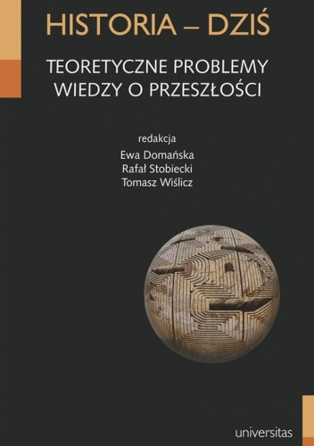 Historia - dziś. Teoretyczne problemy wiedzy o przeszłości