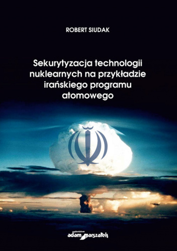 Sekurytyzacja technologii nuklearnych na przykładzie irańskiego programu atomowego
