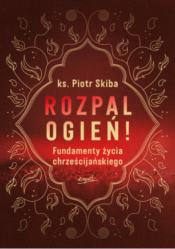 Rozpal ogień! Fundamenty życia chrześcijańskiego