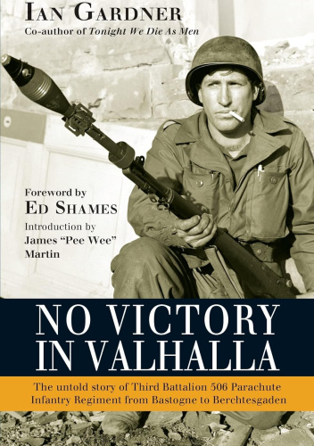 No Victory in Valhalla: The untold story of Third Battalion 506 Parachute Infantry Regiment from Bastogne to Berchtesgaden