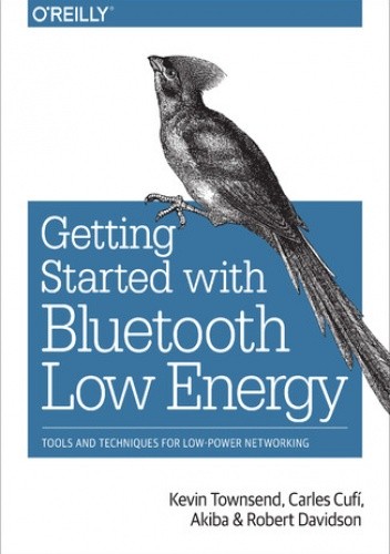 Getting Started with Bluetooth Low Energy. Tools and Techniques for Low-Power Networking