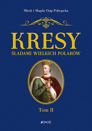 Kresy. Śladami wielkich Polaków. Tom 2. Od Jagiełły do Miłosza