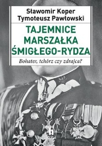 Tajemnice Marszałka Śmigłego-Rydza. Bohater, tchórz czy zdrajca?