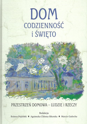 Dom codzienność i święto Przestrzeń domowa Ludzie i rzeczy Studia historyczno-antropologiczne