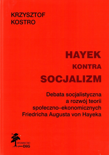 Hayek kontra socjalizm. Debata socjalistyczna a rozwój teorii społeczno-ekonomicznych Friedricha Augusta von Hayeka