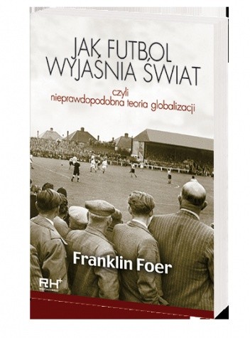 Jak futbol wyjaśnia świat, czyli nieprawdopodobna teoria globalizacji