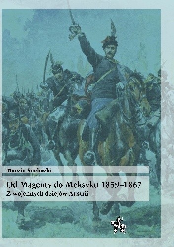 Od Magenty do Meksyku 1859-1867. Z wojennych dziejów Austrii