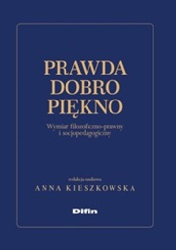 Prawda dobro piękno. Wymiar filozoficzno - prawny i socjopedagogiczny