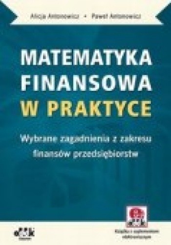 Matematyka finansowa w praktyce. Wybrane zagadnienia z zakresu finansów przedsiębiorstw