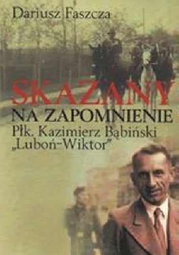 Skazany na zapomnienie. Płk Kazimierz Bąbiński – „Luboń-Wiktor”