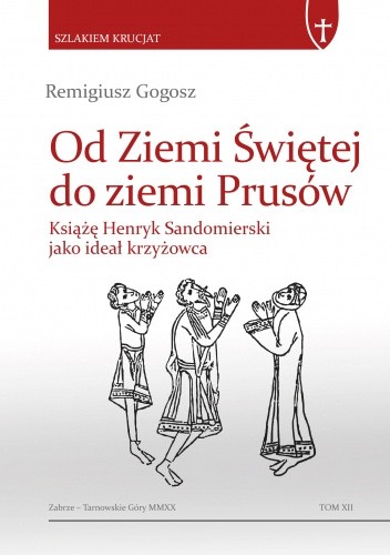 Od Ziemi Świętej do ziemi Prusów. Książę Henryk Sandomierski jako ideał krzyżowca