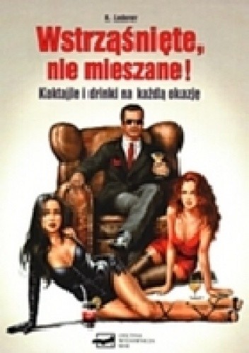 Wstrząśnięte, nie mieszane! Koktajle i drinki na każdą okazję
