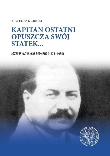 Kapitan ostatni opuszcza swój statek... Józef Władysław Bednarz (1879–1939)