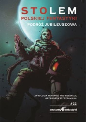 Stolem polskiej fantastyki. Podróż jubileuszowa Antologia tekstów pod redakcją Grzegorza Szczepaniaka