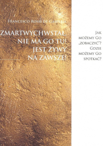 Zmartwychwstał, nie ma Go tu! Jest żywy na zawsze!