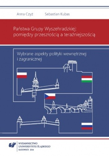 Państwa Grupy Wyszehradzkiej: pomiędzy przeszłością a teraźniejszością. Wybrane aspekty polityki wewnętrznej i zagranicznej