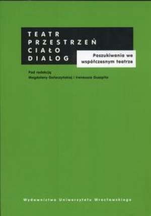 Teatr - przestrzeń - ciało - dialog. Poszukiwania we współczesnym teatrze