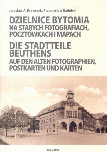 Dzielnice Bytomia na starych fotografiach, pocztówkach i mapach / Die Stadtteile Beuthens auf den alten Fotographien, Postkarten und Karten