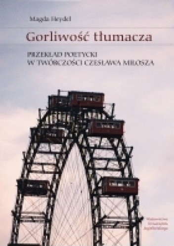 Gorliwość tłumacza. Przekład poetycki w twórczości Czesława Miłosza