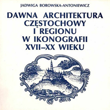 Dawna architektura Częstochowy i regionu w ikonografii XVII-XX wieku