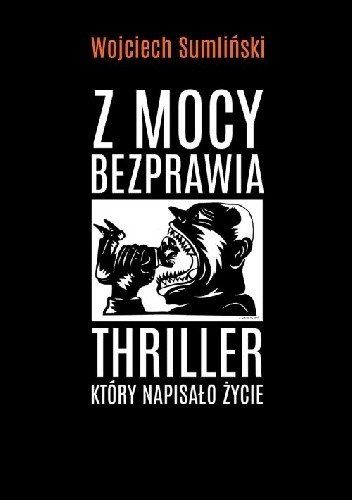 Z mocy bezprawia. Thriller, który napisało życie