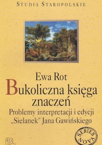 Bukoliczna księga znaczeń. Problemy interpretacji i edycji "Sielanek" Jana Gawińskiego