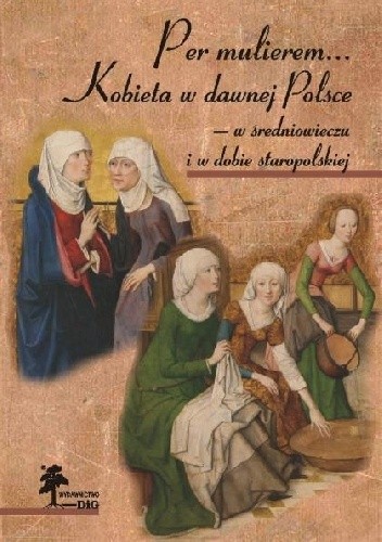 Per mulierem... Kobieta w dawnej Polsce — w średniowieczu i w dobie staropolskiej