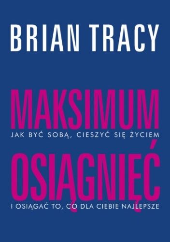 Maksimum osiągnięć. Jak być sobą, cieszyć się życiem i osiągać to, co dla ciebie najlepsze
