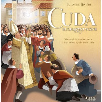 Cuda eucharystyczne. Niezwykłe wydarzenia i historie z życia świętych