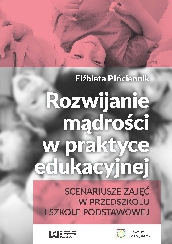Rozwijanie mądrości w praktyce edukacyjnej. Scenariusze zajęć w przedszkolu i szkole podstawowej