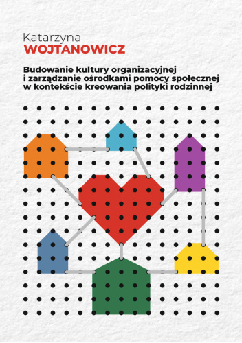 Budowanie kultury organizacyjnej i zarządzanie ośrodkami pomocy społecznej w kontekście kreowania polityki rodzinnej