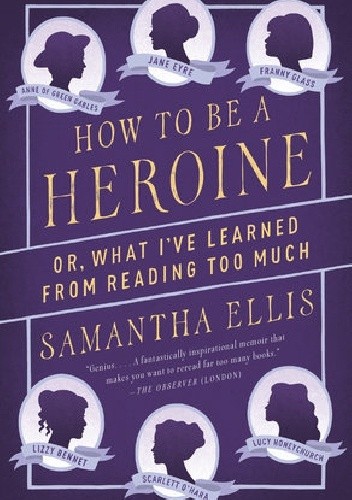 How to Be a Heroine: Or, What I've Learned from Reading Too Much