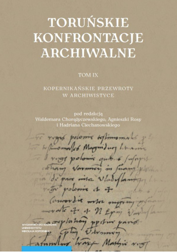 Toruńskie Konfrontacje Archiwalne. Tom 9. Kopernikańskie przewroty w archiwistyce