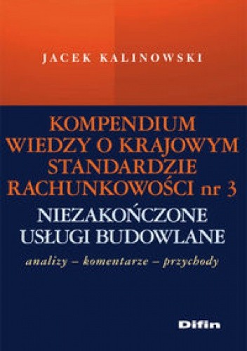 Kompendium wiedzy o Krajowym Standardzie Rachunkowości nr 3 „Niezakończone usługi budowlane”. Analizy – komentarze – przychody