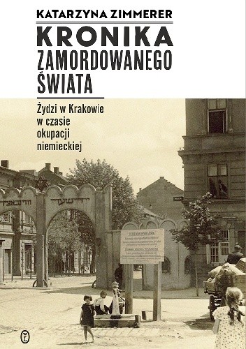 Kronika zamordowanego świata. Żydzi w Krakowie w czasie okupacji niemieckiej