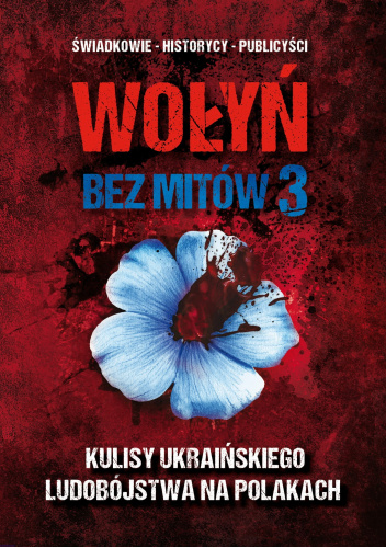 Wołyń bez mitów 3. Kulisy ukraińskiego ludobójstwa na Polakach