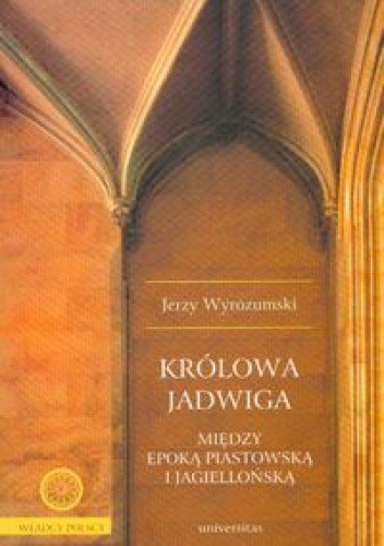 Królowa Jadwiga. Między epoką piastowską i jagiellońską