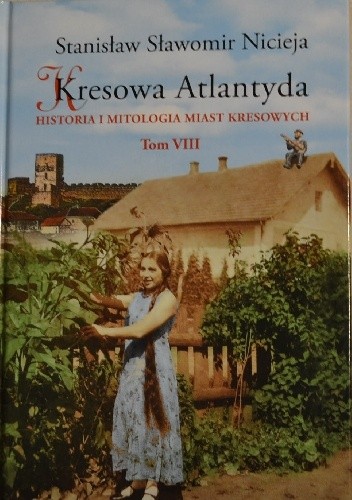 Kresowa Atlantyda. Historia i mitologia miast kresowych. Tom VIII