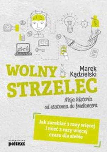 Wolny Strzelec Jak zarabiać 3 razy więcej i mieć 2 razy więcej czasu dla siebie. Moja historia od etatowca do freelancera