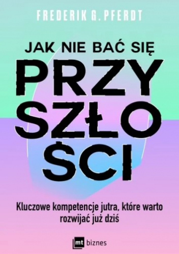 Jak nie bać się przyszłości.  Kluczowe kompetencje jutra, które warto rozwijać już dziś
