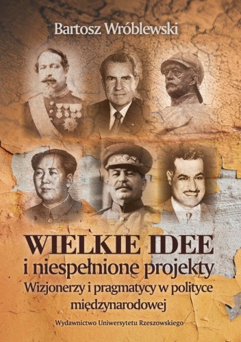 Wielkie idee i niespełnione projekty. Wizjonerzy i pragmatycy w polityce międzynarodowej