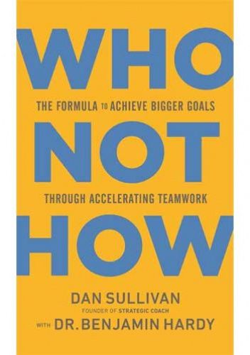 Who not how: The Formula to Achieve Bigger Goals Through Accelerating Teamwork