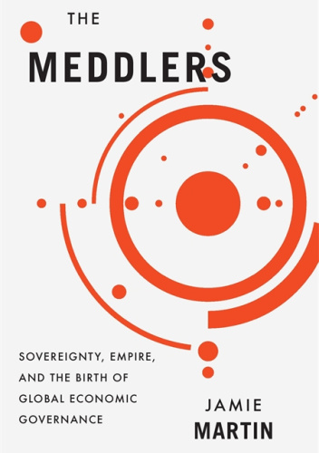 The Meddlers. Sovereignty, Empire, and the Birth of Global Economic Governance