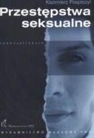 Przestępstwa seksualne. Geneza, postacie, resocjalizacja oraz zabezpieczenia przed powrotnością