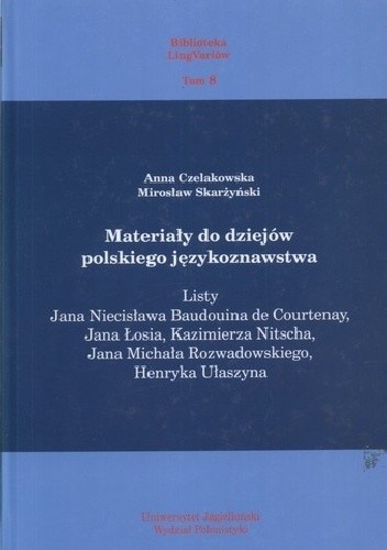Materiały do dziejów polskiego językoznawstwa. Listy Jana Niecisława Baudouina de Courtenay, Jana Łosia, Kazimierza Nitscha, Jana Michała Rozwadowskiego, Henryka Ułaszyna