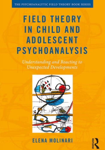 Field Theory in Child and Adolescent Psychoanalysis Understanding and Reacting to Unexpected Developments